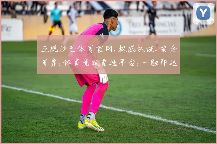 正规沙巴体育官网,权威认证,安全可靠,体育竞技首选平台,一触即达