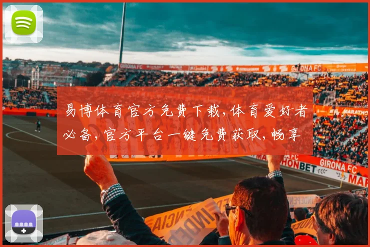 易博体育官方免费下载,体育爱好者必备,官方平台一键免费获取,畅享运动乐趣,安全可靠