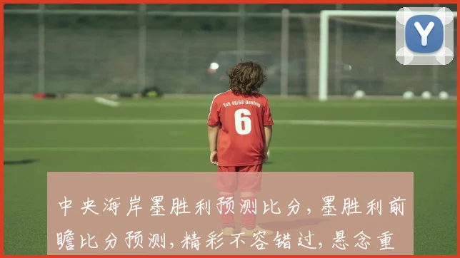 中央海岸墨胜利预测比分,墨胜利前瞻比分预测,精彩不容错过,悬念重重一触即发,拭目以待
